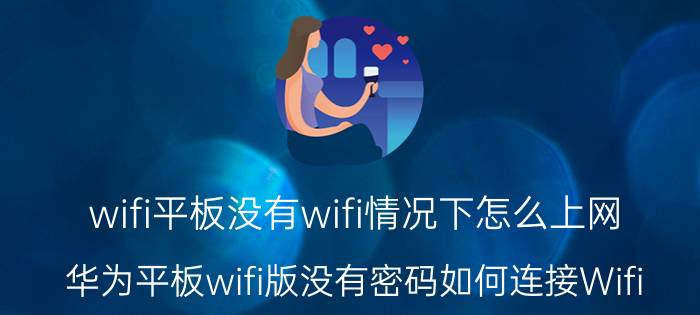 wifi平板没有wifi情况下怎么上网 华为平板wifi版没有密码如何连接Wifi？